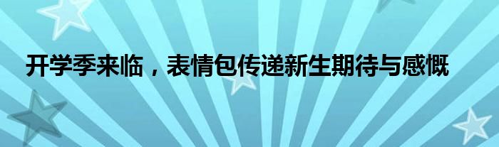 开学季来临，表情包传递新生期待与感慨