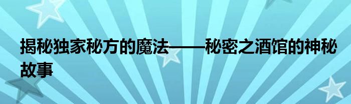 揭秘独家秘方的魔法——秘密之酒馆的神秘故事