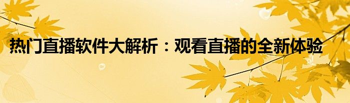 热门直播软件大解析：观看直播的全新体验