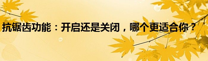 抗锯齿功能：开启还是关闭，哪个更适合你？