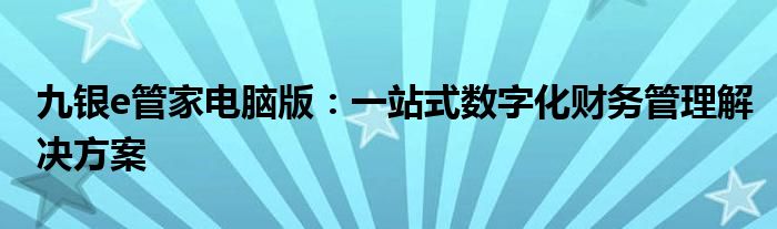 九银e管家电脑版：一站式数字化财务管理解决方案