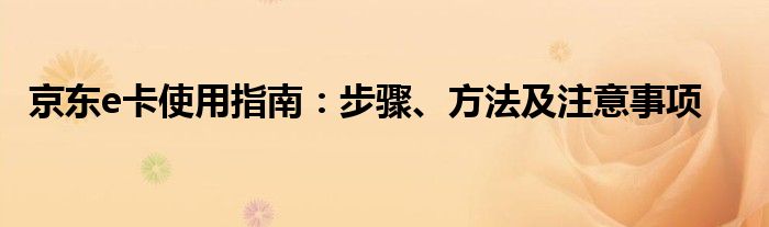 京东e卡使用指南：步骤、方法及注意事项