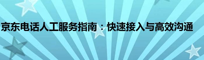 京东电话人工服务指南：快速接入与高效沟通