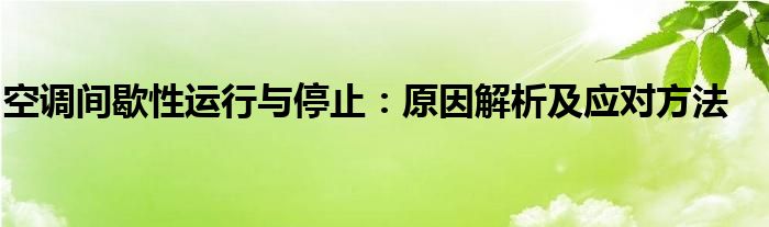 空调间歇性运行与停止：原因解析及应对方法