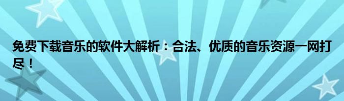 免费下载音乐的软件大解析：合法、优质的音乐资源一网打尽！