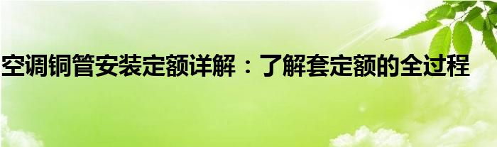 空调铜管安装定额详解：了解套定额的全过程