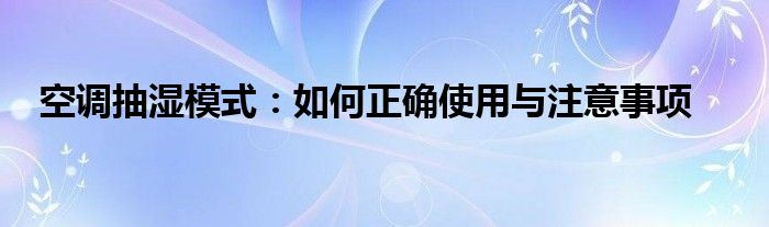 空调抽湿模式：如何正确使用与注意事项