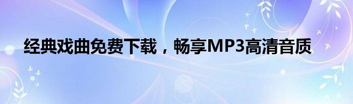 经典戏曲免费下载，畅享MP3高清音质