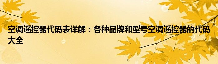 空调遥控器代码表详解：各种品牌和型号空调遥控器的代码大全