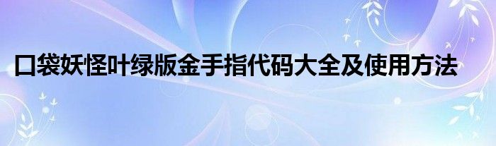 口袋妖怪叶绿版金手指代码大全及使用方法