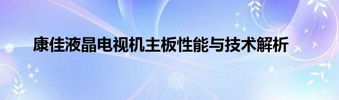 康佳液晶电视机主板性能与技术解析