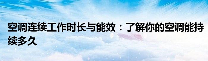 空调连续工作时长与能效：了解你的空调能持续多久