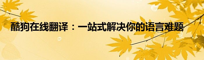 酷狗在线翻译：一站式解决你的语言难题