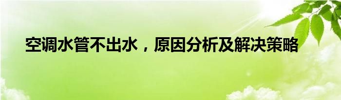 空调水管不出水，原因分析及解决策略