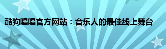 酷狗唱唱官方网站：音乐人的最佳线上舞台