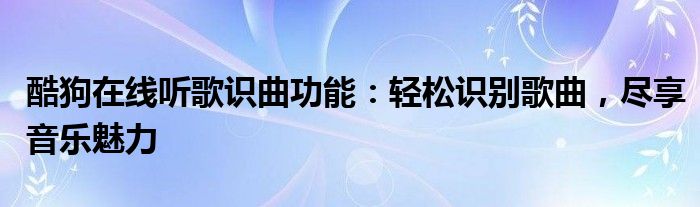 酷狗在线听歌识曲功能：轻松识别歌曲，尽享音乐魅力