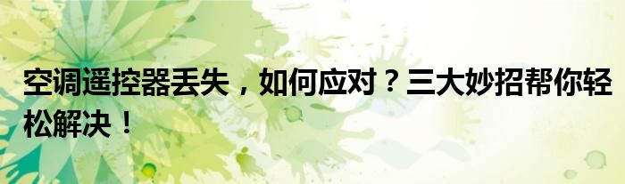 空调遥控器丢失，如何应对？三大妙招帮你轻松解决！