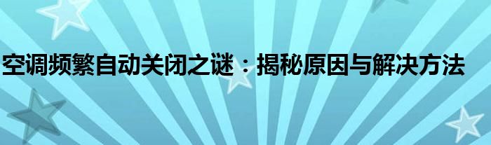 空调频繁自动关闭之谜：揭秘原因与解决方法