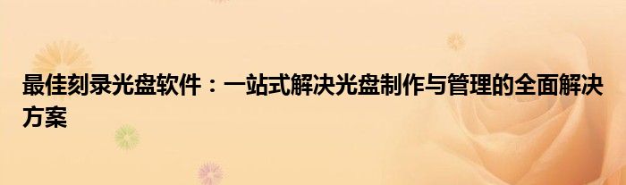 最佳刻录光盘软件：一站式解决光盘制作与管理的全面解决方案