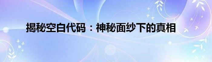 揭秘空白代码：神秘面纱下的真相