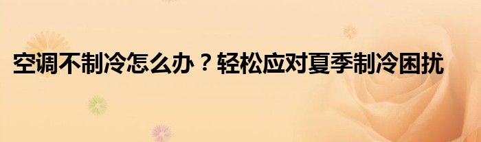 空调不制冷怎么办？轻松应对夏季制冷困扰