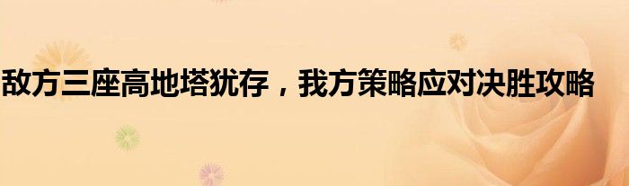 敌方三座高地塔犹存，我方策略应对决胜攻略