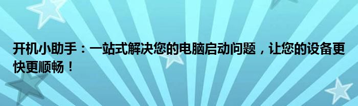 开机小助手：一站式解决您的电脑启动问题，让您的设备更快更顺畅！