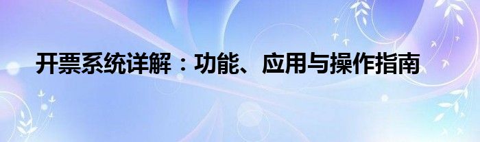 开票系统详解：功能、应用与操作指南