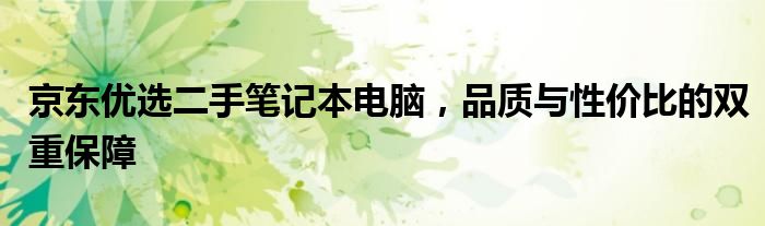 京东优选二手笔记本电脑，品质与性价比的双重保障