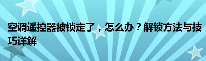 空调遥控器被锁定了，怎么办？解锁方法与技巧详解