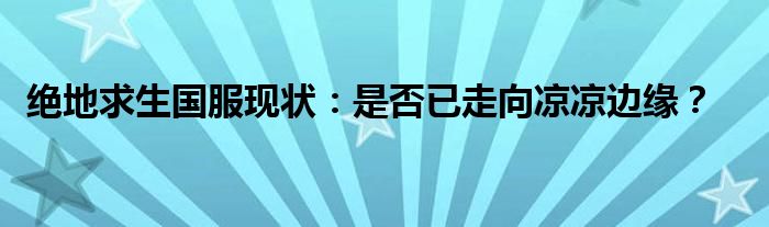 绝地求生国服现状：是否已走向凉凉边缘？