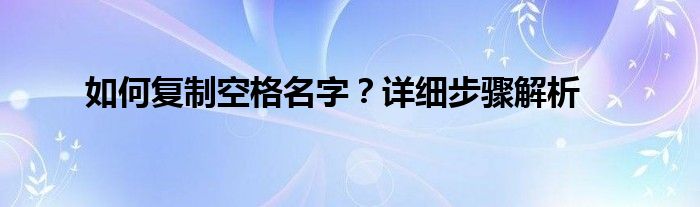 如何复制空格名字？详细步骤解析