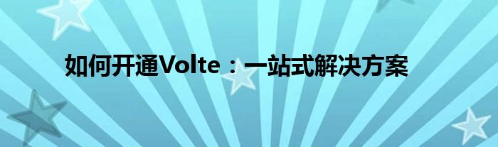 如何开通Volte：一站式解决方案