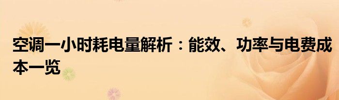 空调一小时耗电量解析：能效、功率与电费成本一览