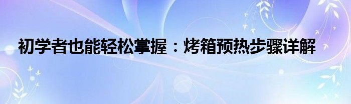 初学者也能轻松掌握：烤箱预热步骤详解