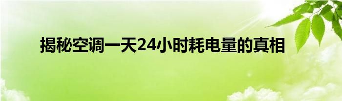 揭秘空调一天24小时耗电量的真相