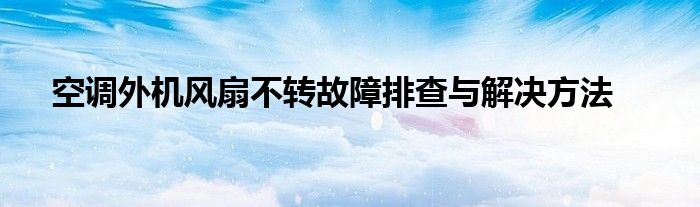 空调外机风扇不转故障排查与解决方法