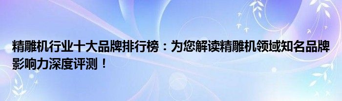 精雕机行业十大品牌排行榜：为您解读精雕机领域知名品牌影响力深度评测！