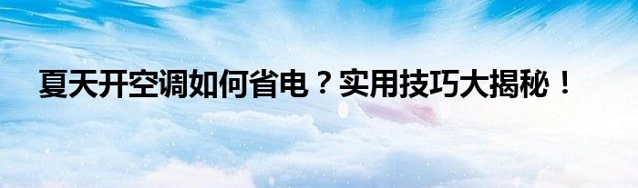 夏天开空调如何省电？实用技巧大揭秘！