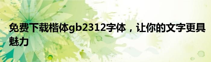 免费下载楷体gb2312字体，让你的文字更具魅力