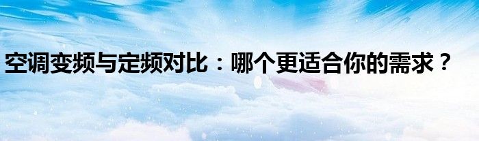 空调变频与定频对比：哪个更适合你的需求？