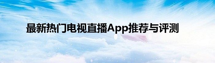 最新热门电视直播App推荐与评测