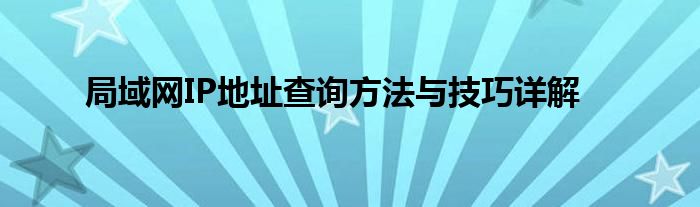 局域网IP地址查询方法与技巧详解