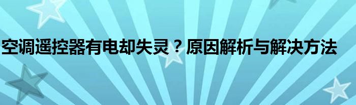 空调遥控器有电却失灵？原因解析与解决方法