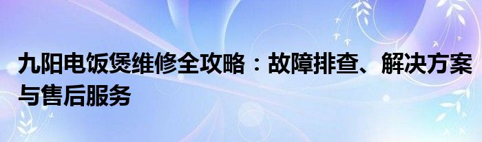 九阳电饭煲维修全攻略：故障排查、解决方案与售后服务