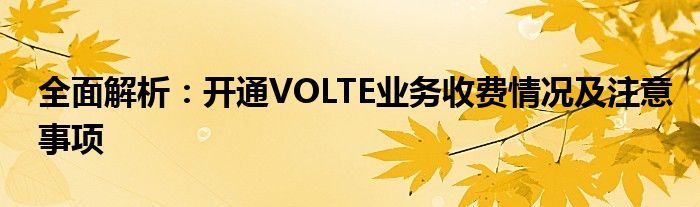 全面解析：开通VOLTE业务收费情况及注意事项