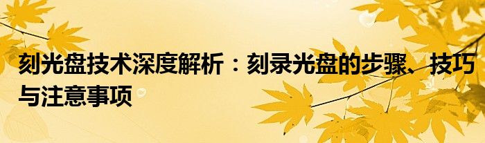 刻光盘技术深度解析：刻录光盘的步骤、技巧与注意事项