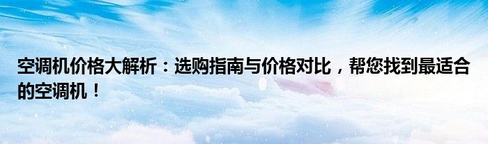 空调机价格大解析：选购指南与价格对比，帮您找到最适合的空调机！