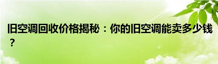 旧空调回收价格揭秘：你的旧空调能卖多少钱？