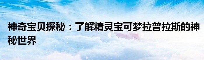 神奇宝贝探秘：了解精灵宝可梦拉普拉斯的神秘世界